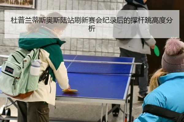 杜普兰蒂斯奥斯陆站刷新赛会纪录后的撑杆跳高度分析